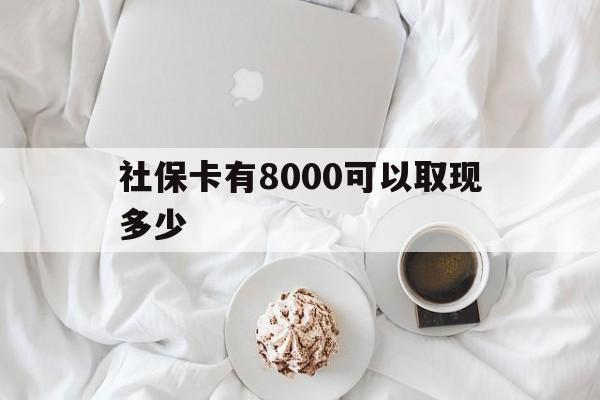 长兴最新社保卡有8000可以取现多少方法分析(最方便真实的长兴社保卡有8000可以取现多少次方法)