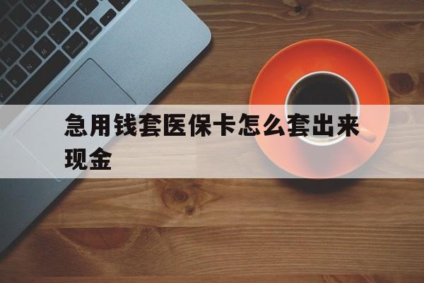 长兴包含急用钱套医保卡怎么套出来现金的词条