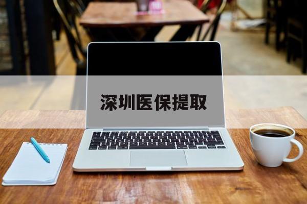 长兴最新深圳医保提取方法分析(最方便真实的长兴深圳医保提取微信24小时方法)