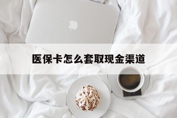 长兴最新医保卡怎么套取现金渠道方法分析(最方便真实的长兴医保卡怎么套取现金渠道里的钱方法)
