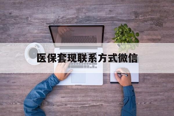 长兴最新医保套现联系方式微信方法分析(最方便真实的长兴医保卡提现套取微信方法)