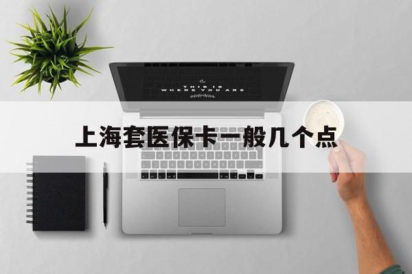 长兴最新上海套医保卡一般几个点方法分析(最方便真实的长兴上海医保卡套取现金操作2020方法)