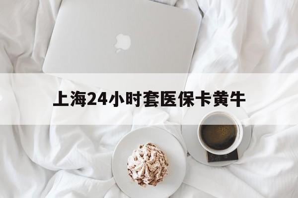 长兴最新上海24小时套医保卡黄牛方法分析(最方便真实的长兴上海医保黄牛帮办方法)
