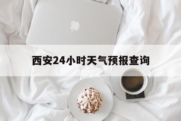 长兴最新西安24小时天气预报查询方法分析(最方便真实的长兴西安预报15天查询最新消息方法)