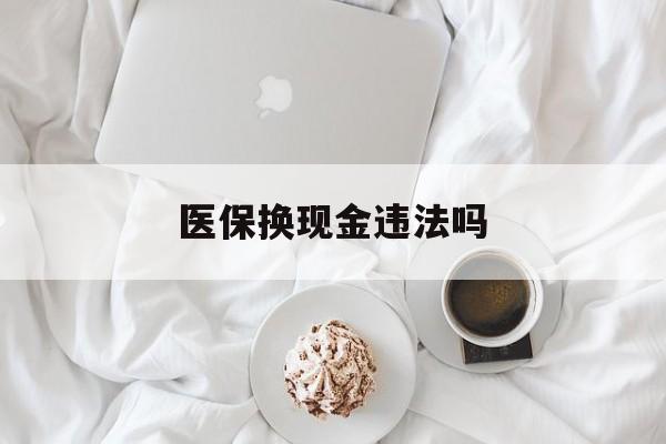 长兴最新医保换现金违法吗方法分析(最方便真实的长兴刷医保卡换现金有联系方式吗方法)