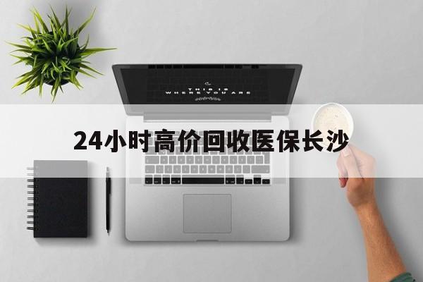 长兴包含24小时高价回收医保长沙的词条
