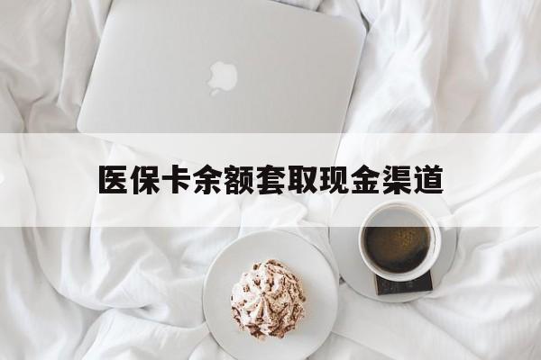 长兴最新医保卡余额套取现金渠道方法分析(最方便真实的长兴医保卡余额套取现金渠道有哪些方法)