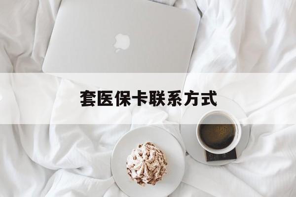 长兴最新套医保卡联系方式方法分析(最方便真实的长兴套医保卡联系方式怎么写方法)