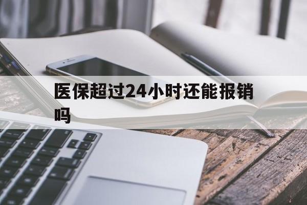 长兴最新医保超过24小时还能报销吗方法分析(最方便真实的长兴住院医保超过24小时方法)