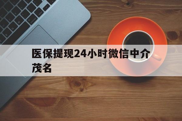 长兴医保提现24小时微信中介茂名的简单介绍