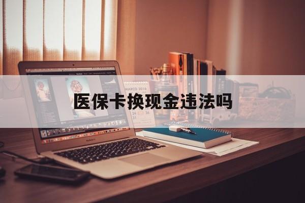 长兴最新医保卡换现金违法吗方法分析(最方便真实的长兴刷医保卡换现金是否构成犯罪方法)