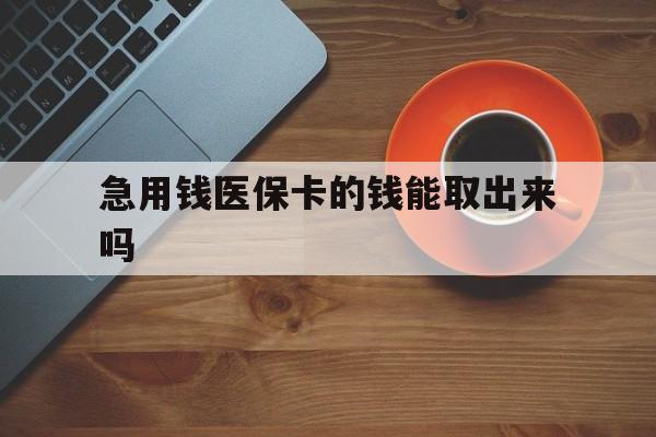 长兴最新急用钱医保卡的钱能取出来吗方法分析(最方便真实的长兴医保卡钱可以怎么用方法)