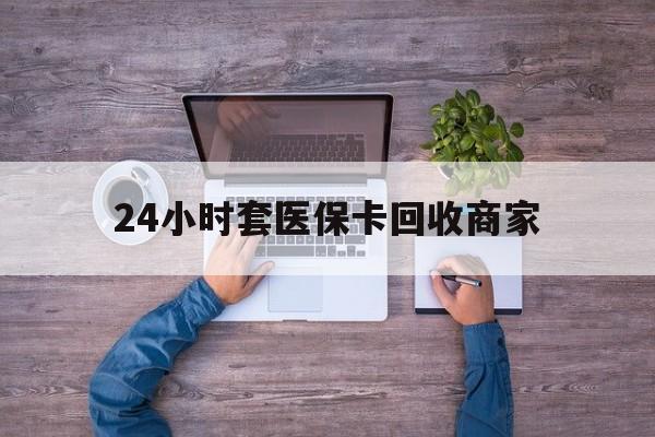 长兴最新24小时套医保卡回收商家方法分析(最方便真实的长兴医保取现24小时微信方法)
