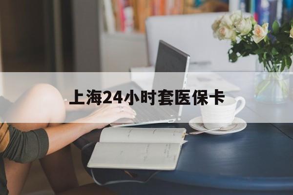 长兴最新上海24小时套医保卡方法分析(最方便真实的长兴上海医保卡套取现金操作2020方法)